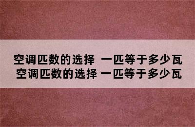 空调匹数的选择  一匹等于多少瓦 空调匹数的选择 一匹等于多少瓦